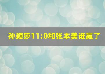 孙颖莎11:0和张本美谁赢了