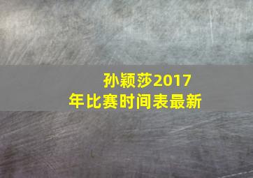 孙颖莎2017年比赛时间表最新