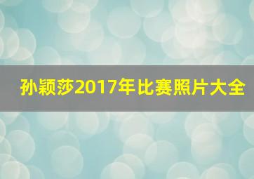 孙颖莎2017年比赛照片大全