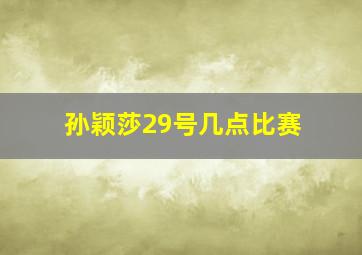 孙颖莎29号几点比赛