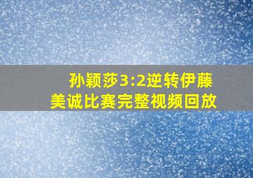 孙颖莎3:2逆转伊藤美诚比赛完整视频回放