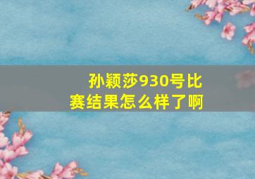 孙颖莎930号比赛结果怎么样了啊