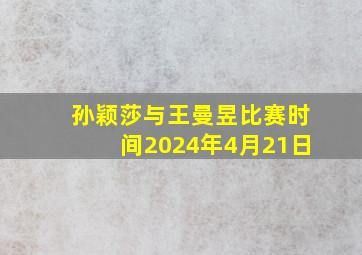 孙颖莎与王曼昱比赛时间2024年4月21日