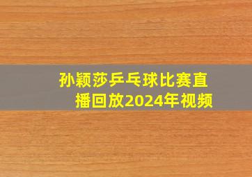 孙颖莎乒乓球比赛直播回放2024年视频