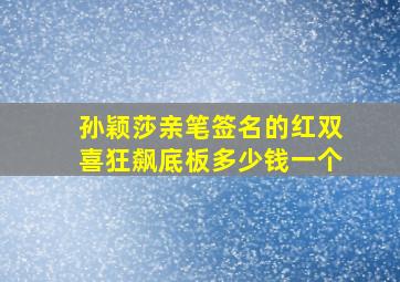 孙颖莎亲笔签名的红双喜狂飙底板多少钱一个