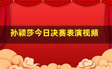 孙颖莎今日决赛表演视频