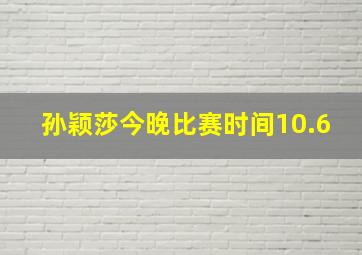 孙颖莎今晚比赛时间10.6