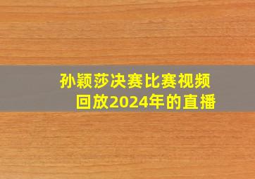 孙颖莎决赛比赛视频回放2024年的直播