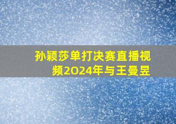 孙颖莎单打决赛直播视频2O24年与王曼昱