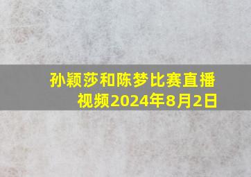 孙颖莎和陈梦比赛直播视频2024年8月2日