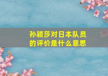 孙颖莎对日本队员的评价是什么意思