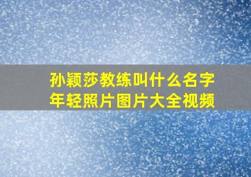 孙颖莎教练叫什么名字年轻照片图片大全视频