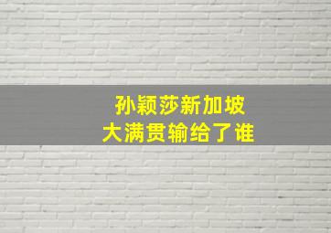 孙颖莎新加坡大满贯输给了谁