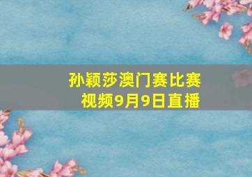 孙颖莎澳门赛比赛视频9月9日直播