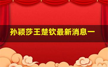 孙颖莎王楚钦最新消息一