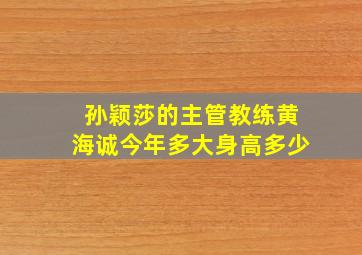 孙颖莎的主管教练黄海诚今年多大身高多少