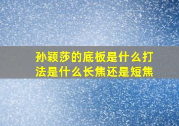 孙颖莎的底板是什么打法是什么长焦还是短焦