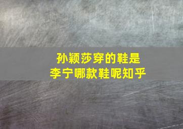 孙颖莎穿的鞋是李宁哪款鞋呢知乎