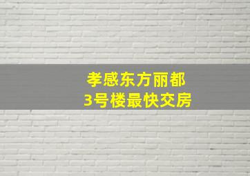 孝感东方丽都3号楼最快交房