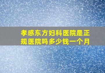 孝感东方妇科医院是正规医院吗多少钱一个月