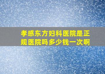 孝感东方妇科医院是正规医院吗多少钱一次啊