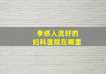 孝感人流好的妇科医院在哪里