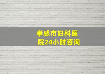 孝感市妇科医院24小时咨询