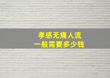 孝感无痛人流一般需要多少钱