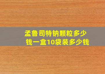 孟鲁司特钠颗粒多少钱一盒10袋装多少钱