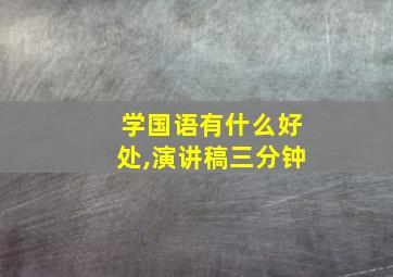 学国语有什么好处,演讲稿三分钟