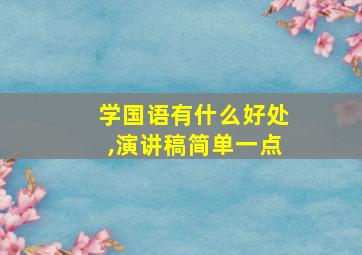 学国语有什么好处,演讲稿简单一点