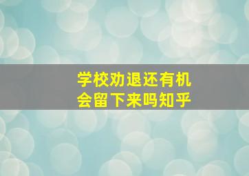 学校劝退还有机会留下来吗知乎