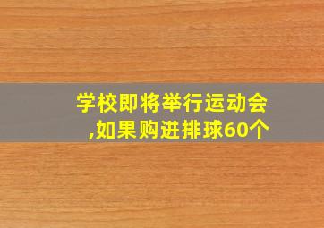 学校即将举行运动会,如果购进排球60个