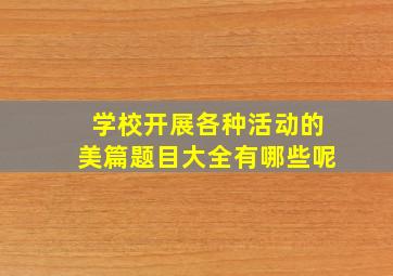 学校开展各种活动的美篇题目大全有哪些呢