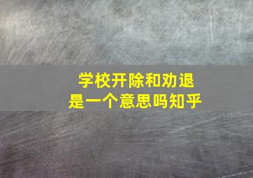 学校开除和劝退是一个意思吗知乎