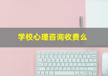 学校心理咨询收费么