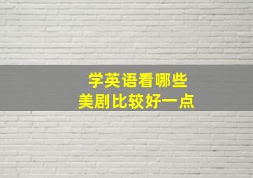 学英语看哪些美剧比较好一点