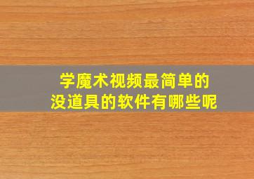 学魔术视频最简单的没道具的软件有哪些呢