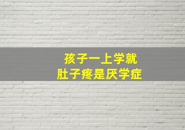 孩子一上学就肚子疼是厌学症