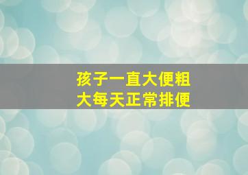 孩子一直大便粗大每天正常排便