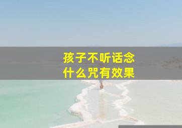 孩子不听话念什么咒有效果