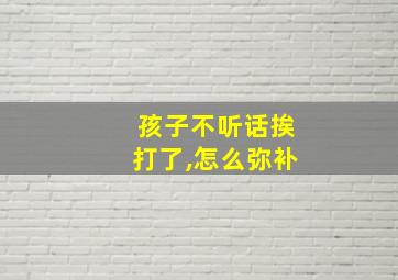 孩子不听话挨打了,怎么弥补