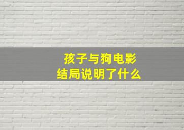 孩子与狗电影结局说明了什么