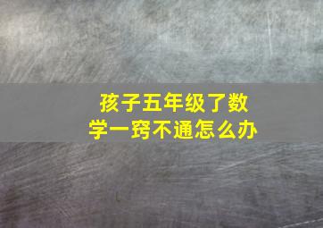 孩子五年级了数学一窍不通怎么办