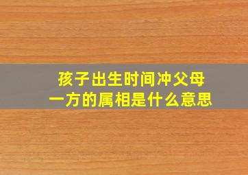 孩子出生时间冲父母一方的属相是什么意思