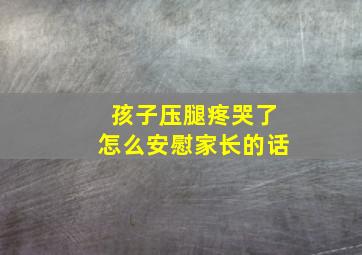 孩子压腿疼哭了怎么安慰家长的话