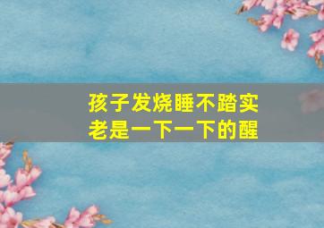 孩子发烧睡不踏实老是一下一下的醒