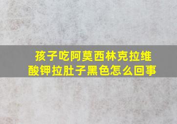 孩子吃阿莫西林克拉维酸钾拉肚子黑色怎么回事