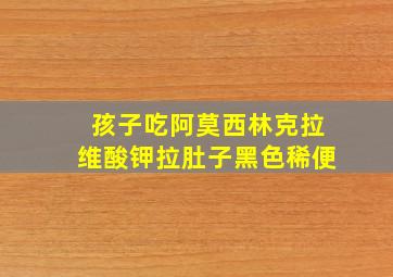 孩子吃阿莫西林克拉维酸钾拉肚子黑色稀便