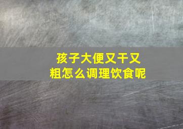 孩子大便又干又粗怎么调理饮食呢